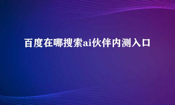 百度在哪搜索ai伙伴内测入口
