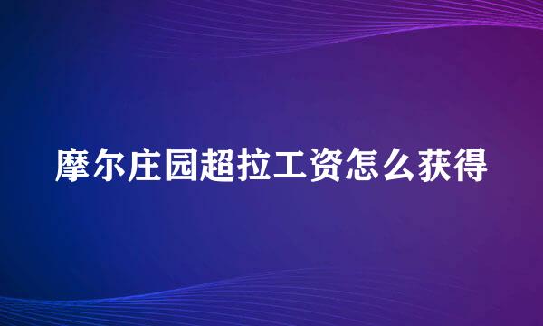 摩尔庄园超拉工资怎么获得