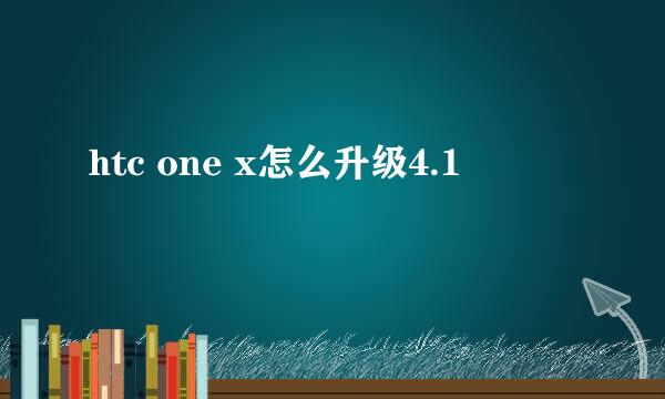 htc one x怎么升级4.1