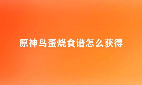 原神鸟蛋烧食谱怎么获得