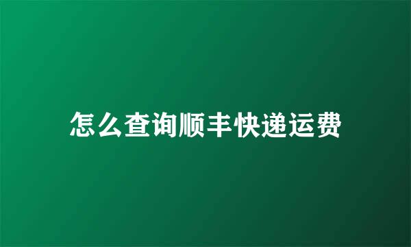 怎么查询顺丰快递运费