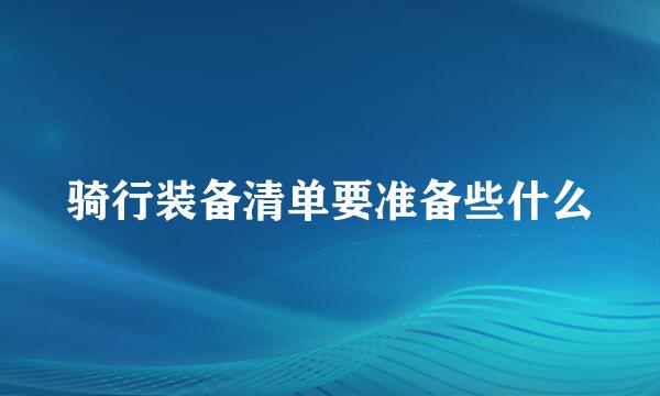 骑行装备清单要准备些什么