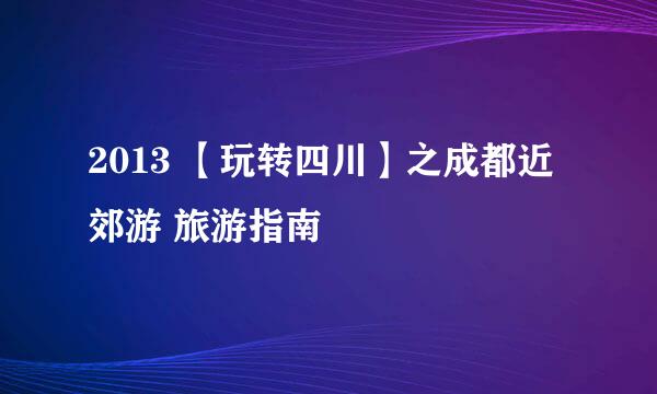 2013 【玩转四川】之成都近郊游 旅游指南
