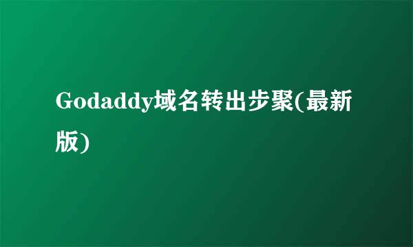 Godaddy域名转出步聚(最新版)
