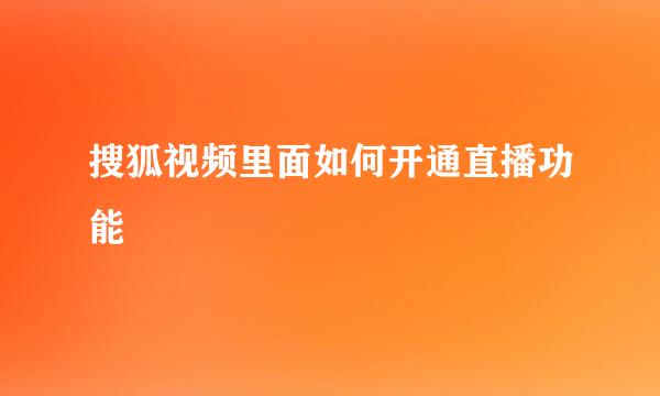 搜狐视频里面如何开通直播功能