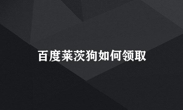 百度莱茨狗如何领取