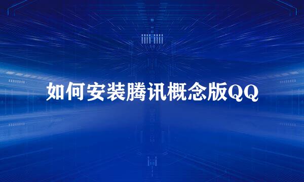 如何安装腾讯概念版QQ