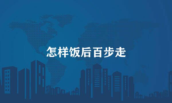 怎样饭后百步走