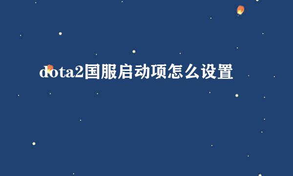 dota2国服启动项怎么设置