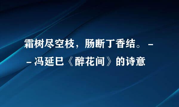 霜树尽空枝，肠断丁香结。－－冯延巳《醉花间》的诗意