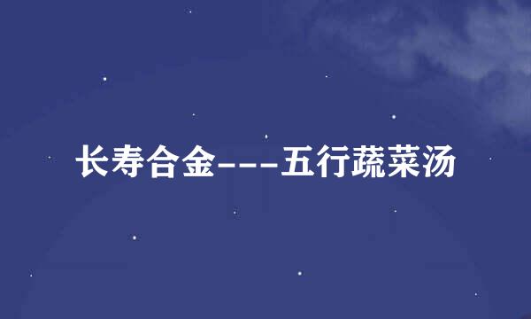 长寿合金---五行蔬菜汤
