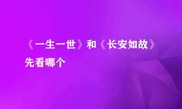 《一生一世》和《长安如故》先看哪个