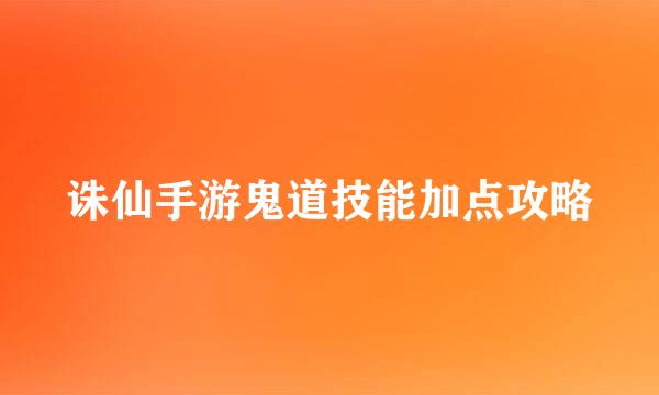 诛仙手游鬼道技能加点攻略