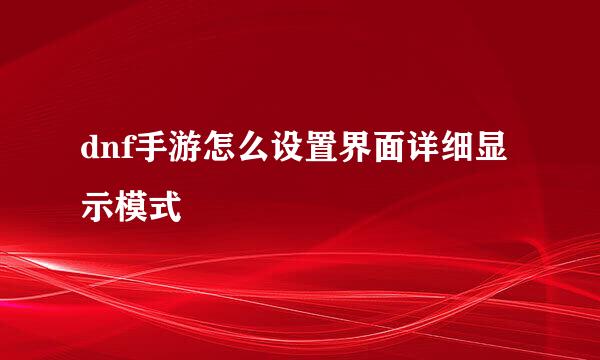 dnf手游怎么设置界面详细显示模式