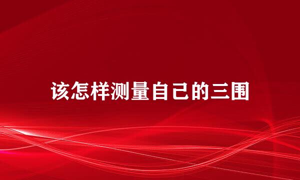 该怎样测量自己的三围