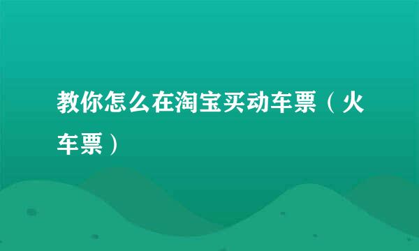 教你怎么在淘宝买动车票（火车票）