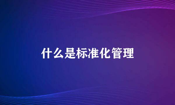什么是标准化管理