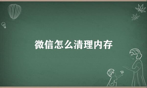 微信怎么清理内存