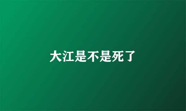 大江是不是死了