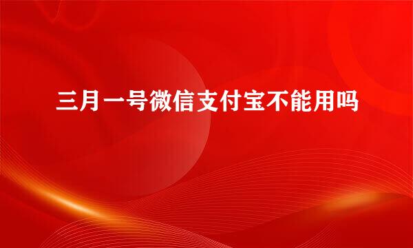 三月一号微信支付宝不能用吗