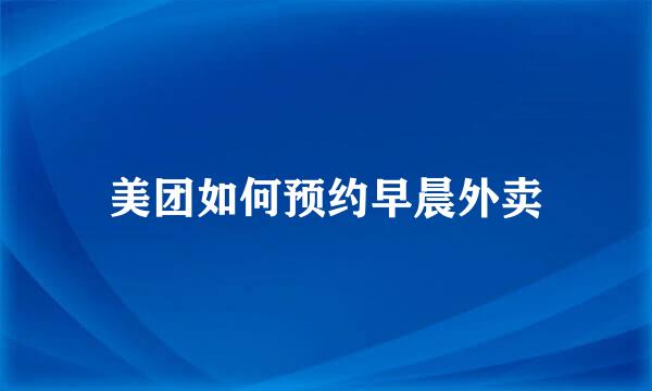 美团如何预约早晨外卖