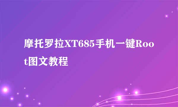 摩托罗拉XT685手机一键Root图文教程
