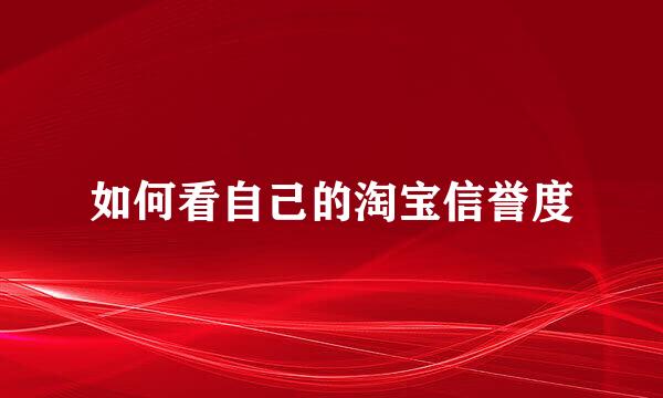 如何看自己的淘宝信誉度