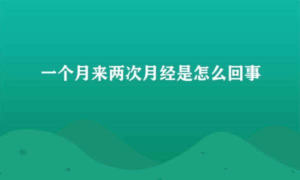 一个月来两次月经是怎么回事