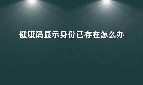 健康码显示身份已存在怎么办