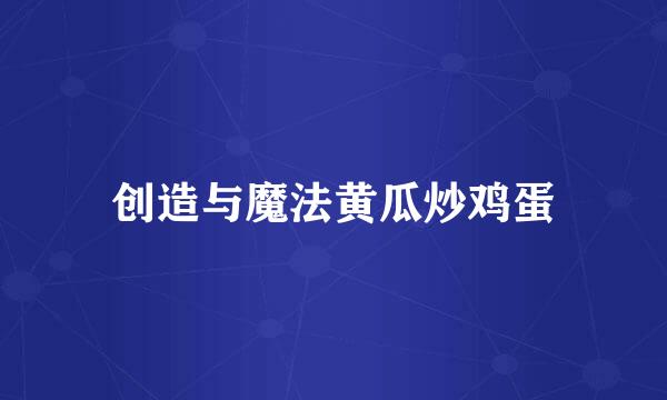 创造与魔法黄瓜炒鸡蛋