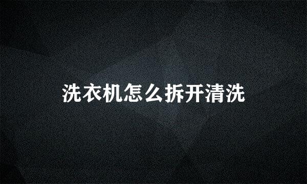 洗衣机怎么拆开清洗