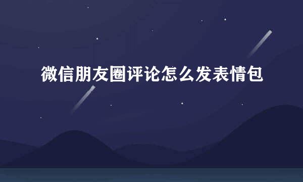 微信朋友圈评论怎么发表情包