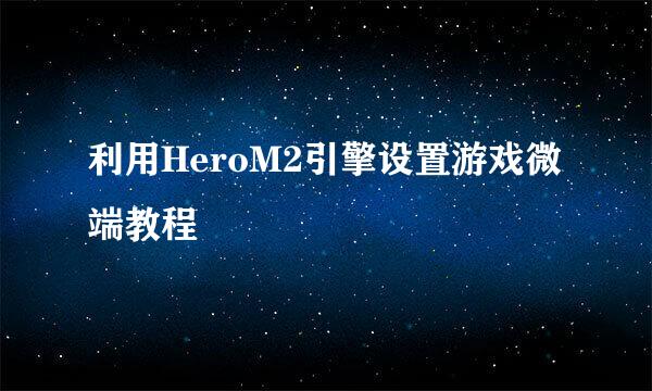 利用HeroM2引擎设置游戏微端教程