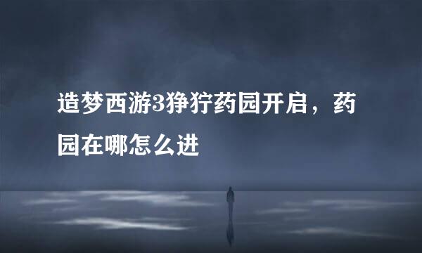 造梦西游3狰狞药园开启，药园在哪怎么进