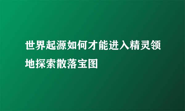 世界起源如何才能进入精灵领地探索散落宝图