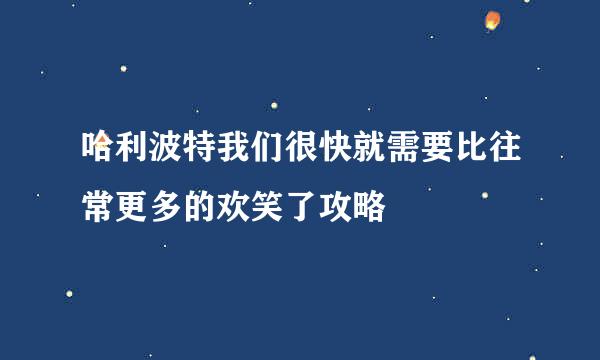 哈利波特我们很快就需要比往常更多的欢笑了攻略
