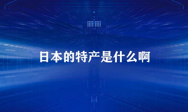 日本的特产是什么啊