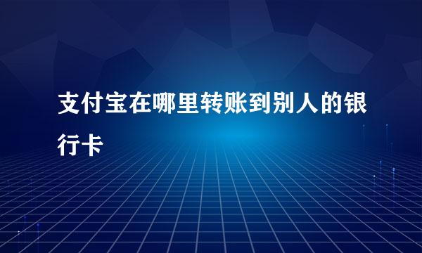 支付宝在哪里转账到别人的银行卡
