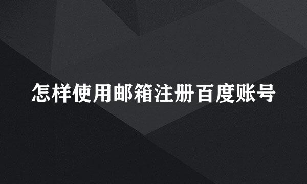 怎样使用邮箱注册百度账号
