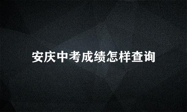 安庆中考成绩怎样查询