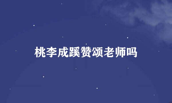 桃李成蹊赞颂老师吗