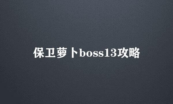保卫萝卜boss13攻略