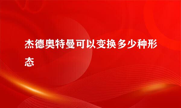杰德奥特曼可以变换多少种形态