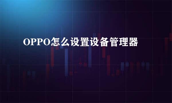 OPPO怎么设置设备管理器