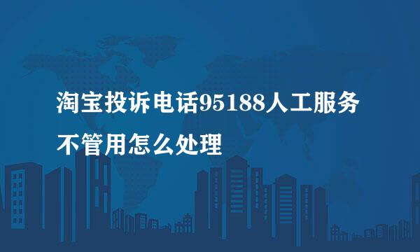 淘宝投诉电话95188人工服务不管用怎么处理