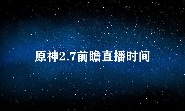 原神2.7前瞻直播时间