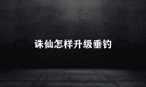 诛仙怎样升级垂钓