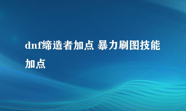 dnf缔造者加点 暴力刷图技能加点