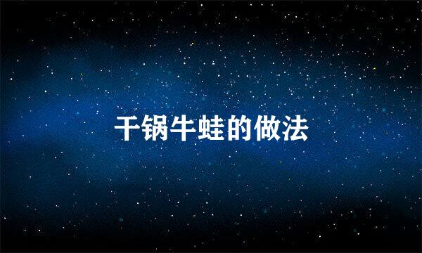 干锅牛蛙的做法