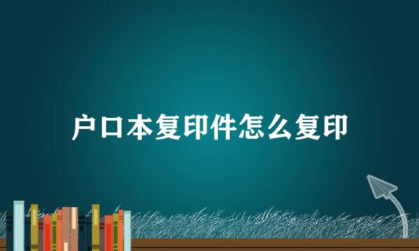 户口本复印件怎么复印